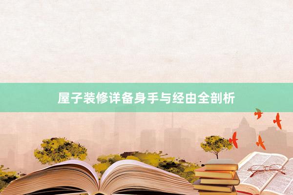 屋子装修详备身手与经由全剖析