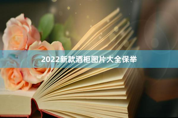 2022新款酒柜图片大全保举