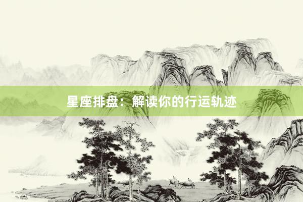 星座排盘：解读你的行运轨迹