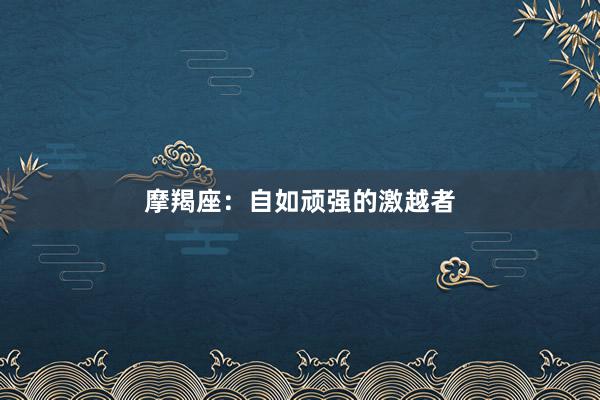 摩羯座：自如顽强的激越者