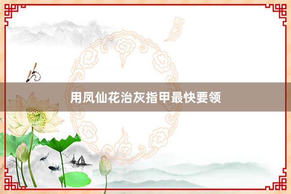用凤仙花治灰指甲最快要领