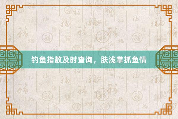 钓鱼指数及时查询，肤浅掌抓鱼情