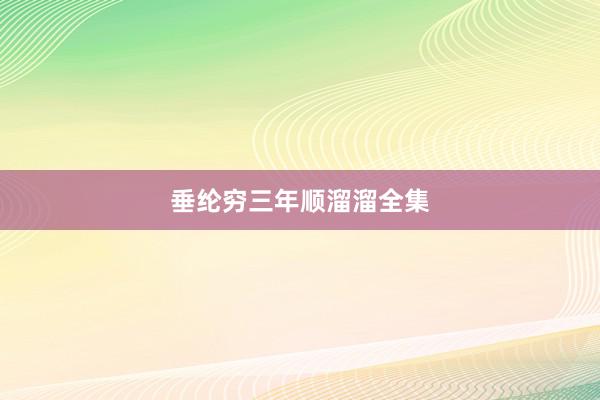 垂纶穷三年顺溜溜全集