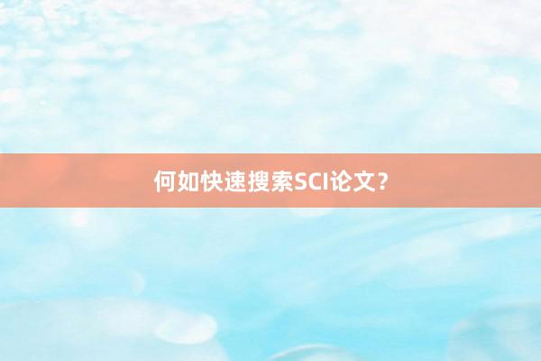何如快速搜索SCI论文?